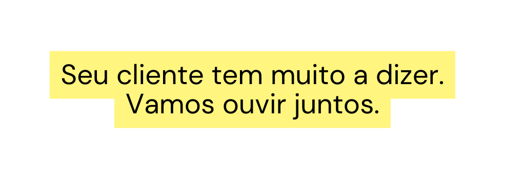 Seu cliente tem muito a dizer Vamos ouvir juntos